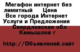 Мегафон интернет без лимитный   › Цена ­ 800 - Все города Интернет » Услуги и Предложения   . Свердловская обл.,Камышлов г.